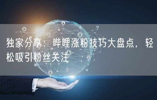 独家分享：哔哩涨粉技巧大盘点，轻松吸引粉丝关注