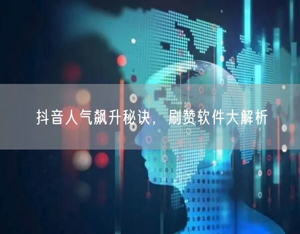 抖音人气飙升秘诀，刷赞软件大解析