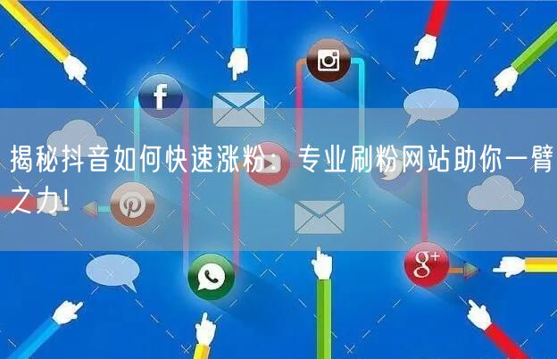 揭秘抖音如何快速涨粉：专业刷粉网站助你一臂之力！