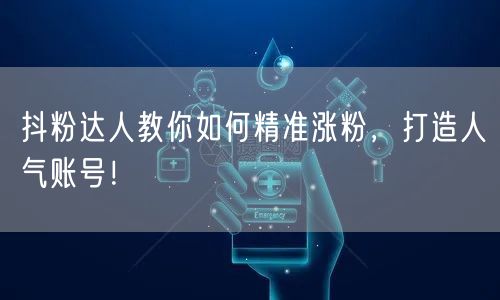 抖粉达人教你如何精准涨粉，打造人气账号！