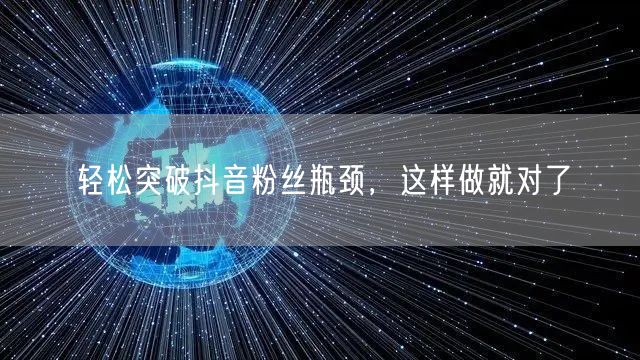 轻松突破抖音粉丝瓶颈，这样做就对了