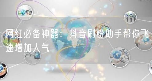 网红必备神器：抖音刷粉助手帮你飞速增加人气