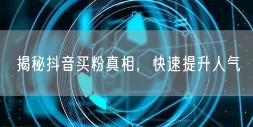 揭秘抖音买粉真相，快速提升人气