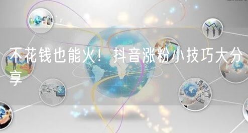 不花钱也能火！抖音涨粉小技巧大分享