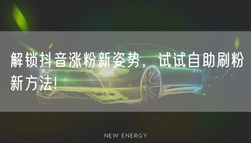 解锁抖音涨粉新姿势，试试自助刷粉新方法!