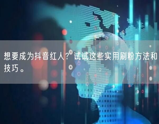 想要成为抖音红人？试试这些实用刷粉方法和技巧。