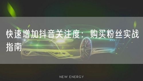 快速增加抖音关注度：购买粉丝实战指南