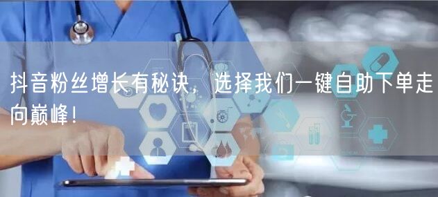 抖音粉丝增长有秘诀，选择我们一键自助下单走向巅峰！