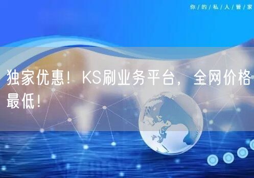 独家优惠！KS刷业务平台，全网价格最低！