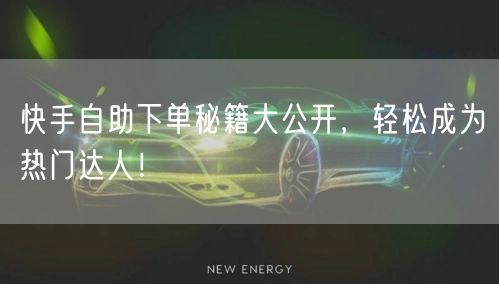 快手自助下单秘籍大公开，轻松成为热门达人！