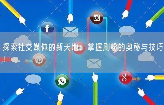 探索社交媒体的新天地：掌握刷粉的奥秘与技巧！