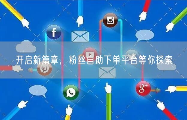 开启新篇章，粉丝自助下单平台等你探索