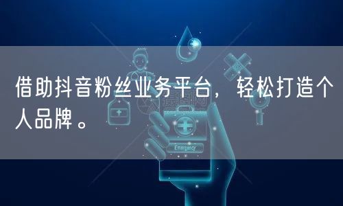 借助抖音粉丝业务平台，轻松打造个人品牌。