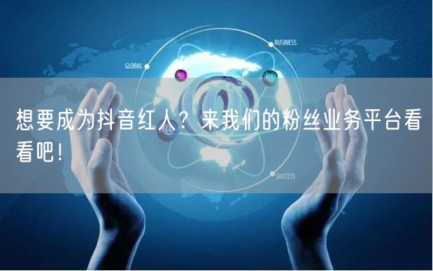 想要成为抖音红人？来我们的粉丝业务平台看看吧！