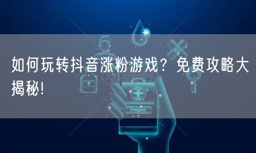 如何玩转抖音涨粉游戏？免费攻略大揭秘!