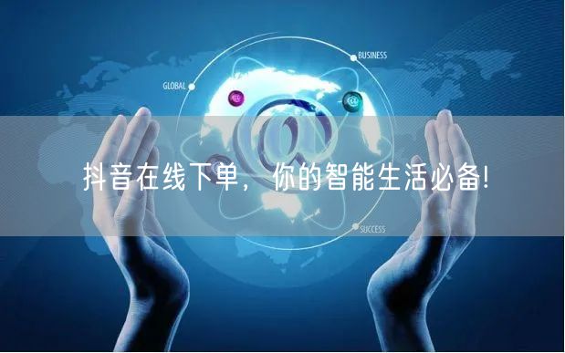 抖音在线下单，你的智能生活必备!