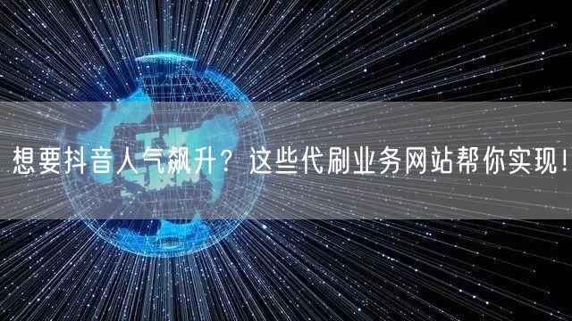 想要抖音人气飙升？这些代刷业务网站帮你实现！