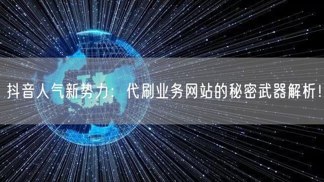 抖音人气新势力：代刷业务网站的秘密武器解析！