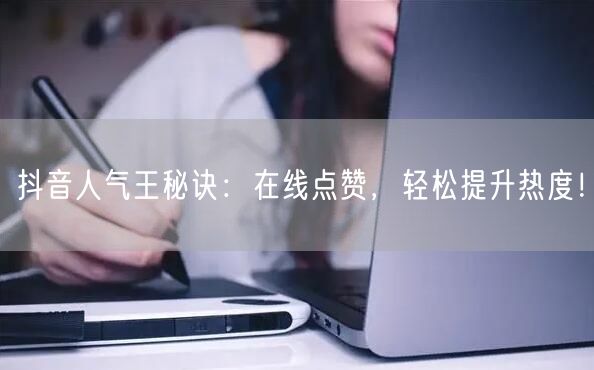 抖音人气王秘诀：在线点赞，轻松提升热度！