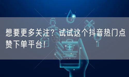 想要更多关注？试试这个抖音热门点赞下单平台！