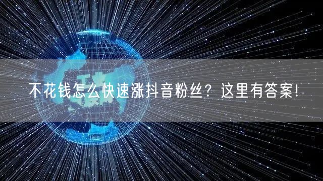不花钱怎么快速涨抖音粉丝？这里有答案！