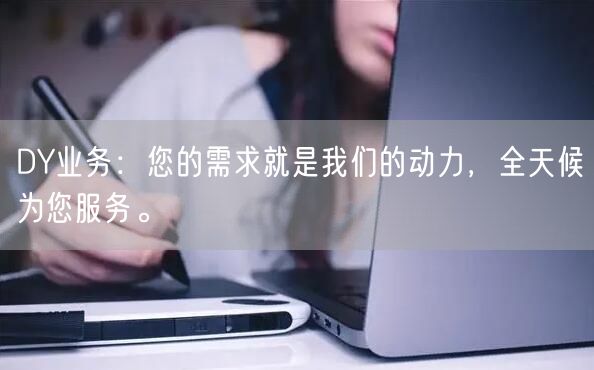 DY业务：您的需求就是我们的动力，全天候为您服务。