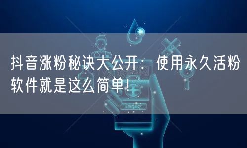 抖音涨粉秘诀大公开：使用永久活粉软件就是这么简单！