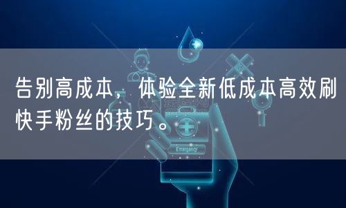 告别高成本，体验全新低成本高效刷快手粉丝的技巧。