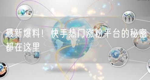 最新爆料！快手热门涨粉平台的秘密都在这里