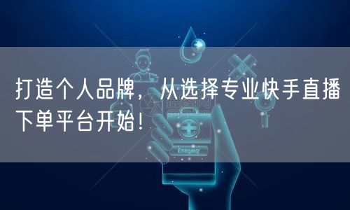 打造个人品牌，从选择专业快手直播下单平台开始！