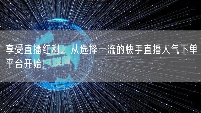 享受直播红利，从选择一流的快手直播人气下单平台开始！