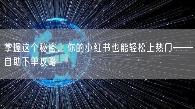掌握这个秘密，你的小红书也能轻松上热门——自助下单攻略
