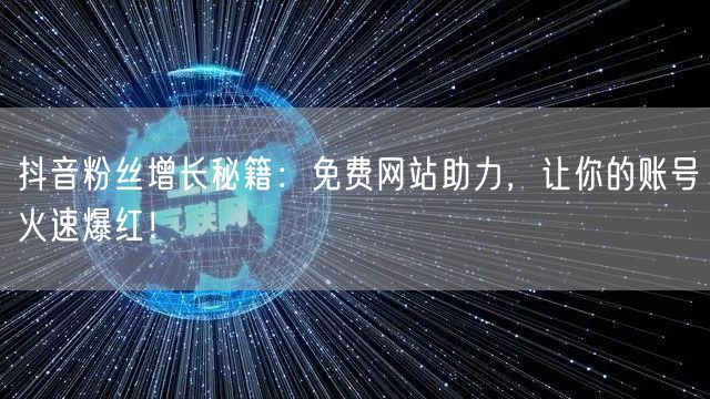 抖音粉丝增长秘籍：免费网站助力，让你的账号火速爆红！