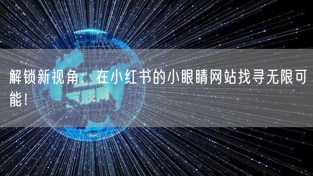 解锁新视角：在小红书的小眼睛网站找寻无限可能！