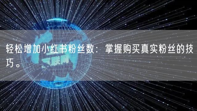 轻松增加小红书粉丝数：掌握购买真实粉丝的技巧。