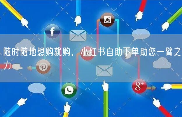 随时随地想购就购，小红书自助下单助您一臂之力