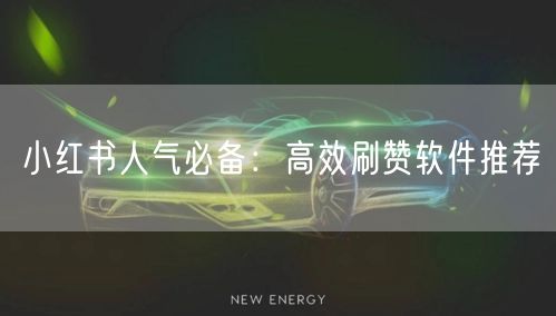 小红书人气必备：高效刷赞软件推荐