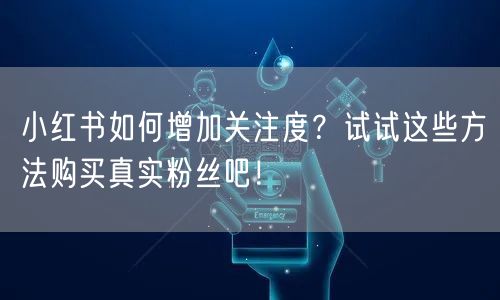 小红书如何增加关注度？试试这些方法购买真实粉丝吧！