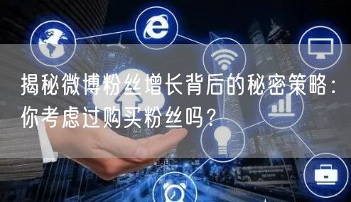 揭秘微博粉丝增长背后的秘密策略：你考虑过购买粉丝吗？