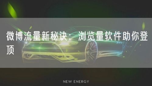 微博流量新秘诀：浏览量软件助你登顶