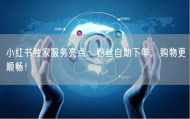 小红书独家服务亮点：粉丝自助下单，购物更顺畅！