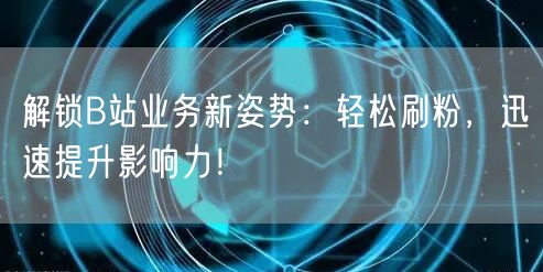 解锁B站业务新姿势：轻松刷粉，迅速提升影响力！