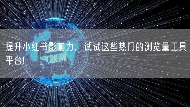 提升小红书影响力，试试这些热门的浏览量工