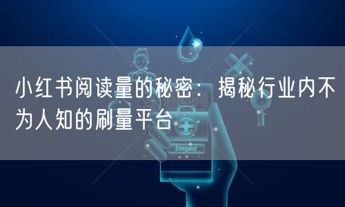 小红书阅读量的秘密：揭秘行业内不为人知的