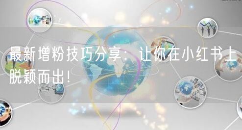 最新增粉技巧分享：让你在小红书上脱颖而出