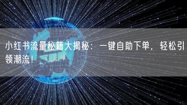 小红书流量秘籍大揭秘：一键自助下单，轻松