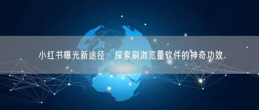 小红书曝光新途径：探索刷浏览量软件的神奇