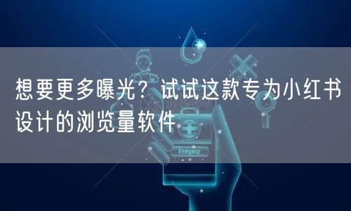 想要更多曝光？试试这款专为小红书设计的浏