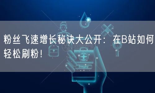 粉丝飞速增长秘诀大公开：在B站如何轻松刷粉！