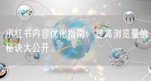 小红书内容优化指南：提高浏览量的秘诀大公